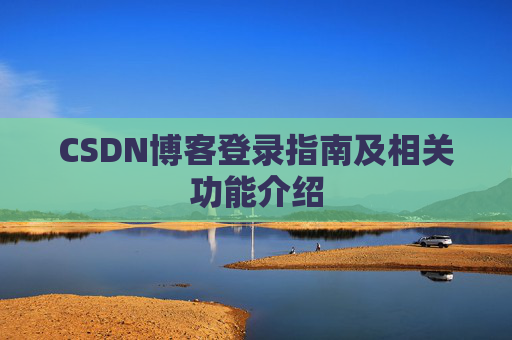 CSDN博客登录指南及相关功能介绍 CSDN博客登录指南及相关功能介绍